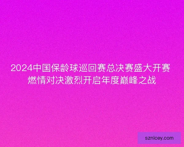 2024中国保龄球巡回赛总决赛盛大开赛 燃情对决激烈开启年度巅峰之战