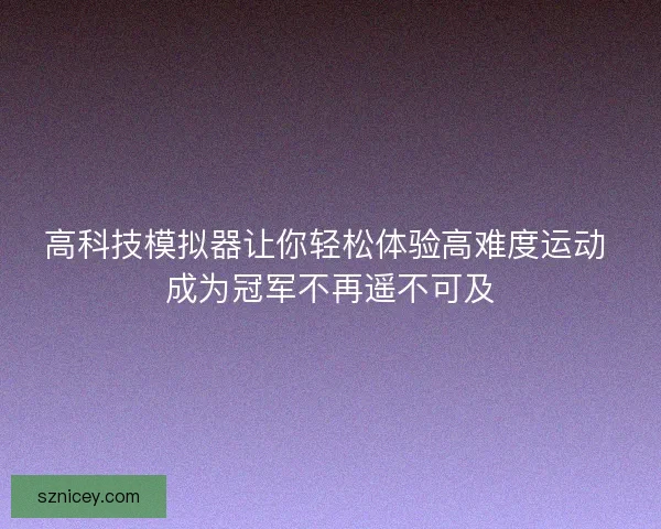 高科技模拟器让你轻松体验高难度运动 成为冠军不再遥不可及