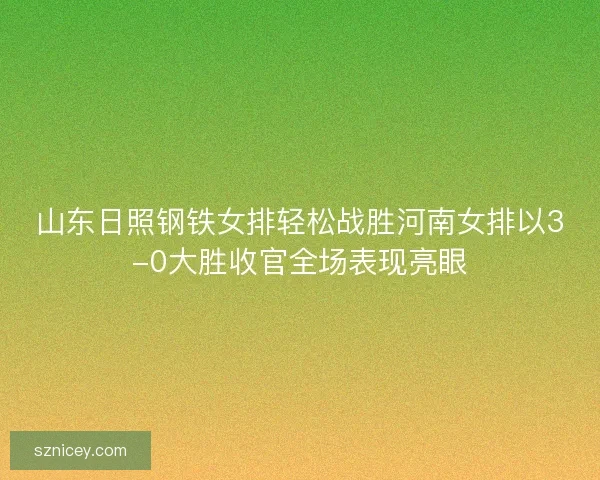 山东日照钢铁女排轻松战胜河南女排以3-0大胜收官全场表现亮眼