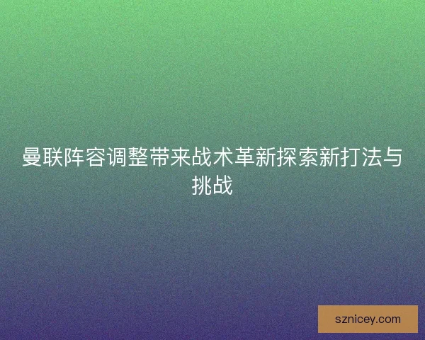 曼联阵容调整带来战术革新探索新打法与挑战