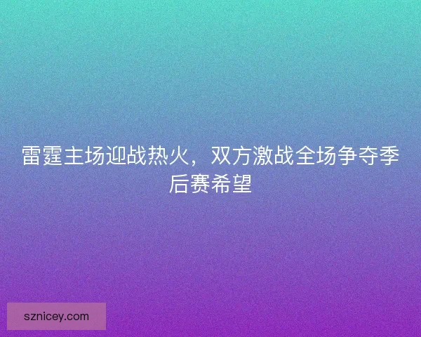 雷霆主场迎战热火，双方激战全场争夺季后赛希望