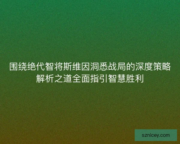 围绕绝代智将斯维因洞悉战局的深度策略解析之道全面指引智慧胜利